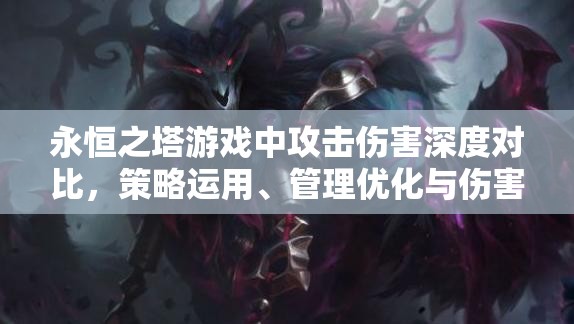 永恒之塔游戏中攻击伤害深度对比，策略运用、管理优化与伤害价值最大化解析