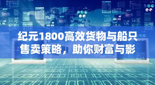 纪元1800高效货物与船只售卖策略，助你财富与影响力实现飞速增长