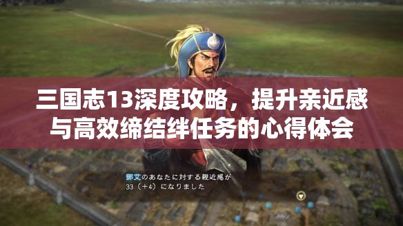 三国志13深度攻略，提升亲近感与高效缔结绊任务的心得体会