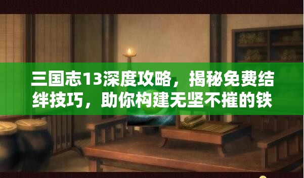 三国志13深度攻略，揭秘免费结绊技巧，助你构建无坚不摧的铁血联盟