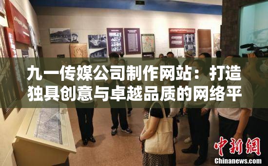 九一传媒公司制作网站：打造独具创意与卓越品质的网络平台