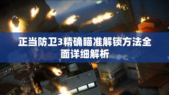 正当防卫3精确瞄准解锁方法全面详细解析