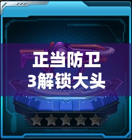 正当防卫3解锁大头娃娃手枪，体验欢乐呆萌，开启游戏新境界