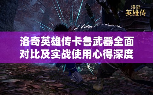 洛奇英雄传卡鲁武器全面对比及实战使用心得深度分享