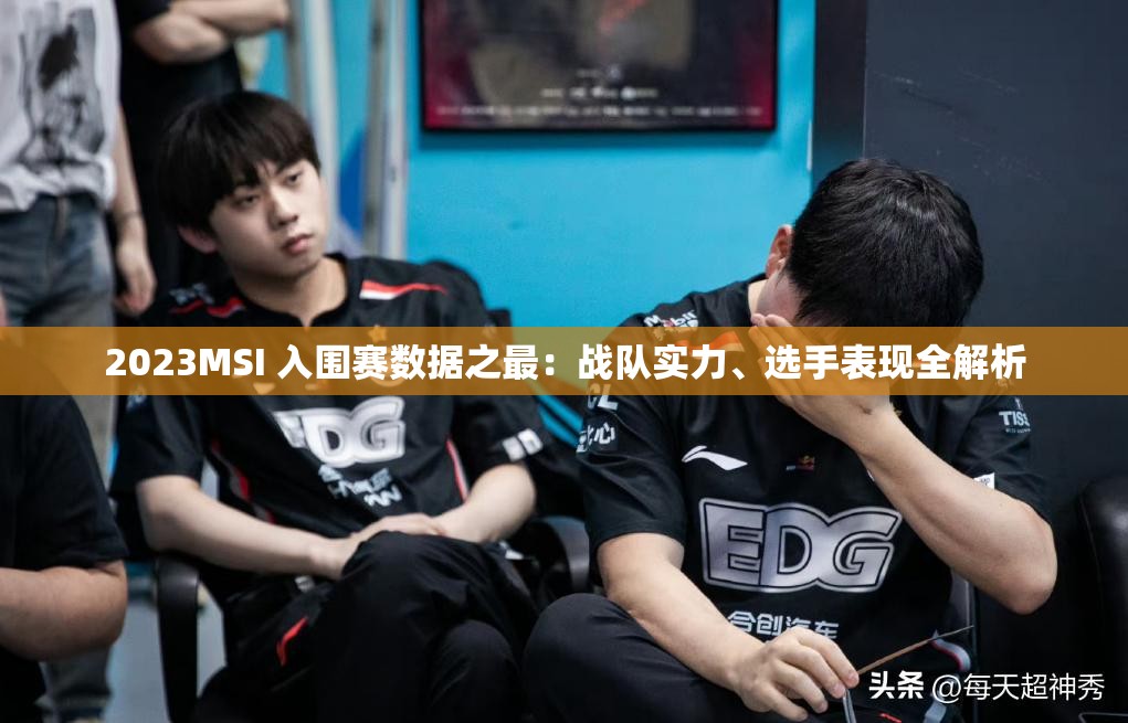 2023MSI 入围赛数据之最：战队实力、选手表现全解析