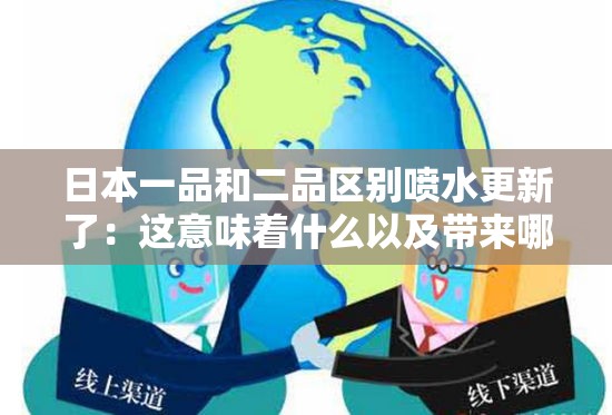 日本一品和二品区别喷水更新了：这意味着什么以及带来哪些影响