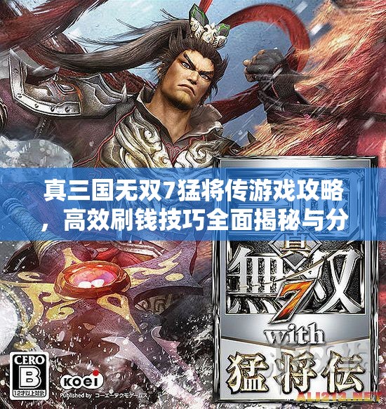 真三国无双7猛将传游戏攻略，高效刷钱技巧全面揭秘与分享