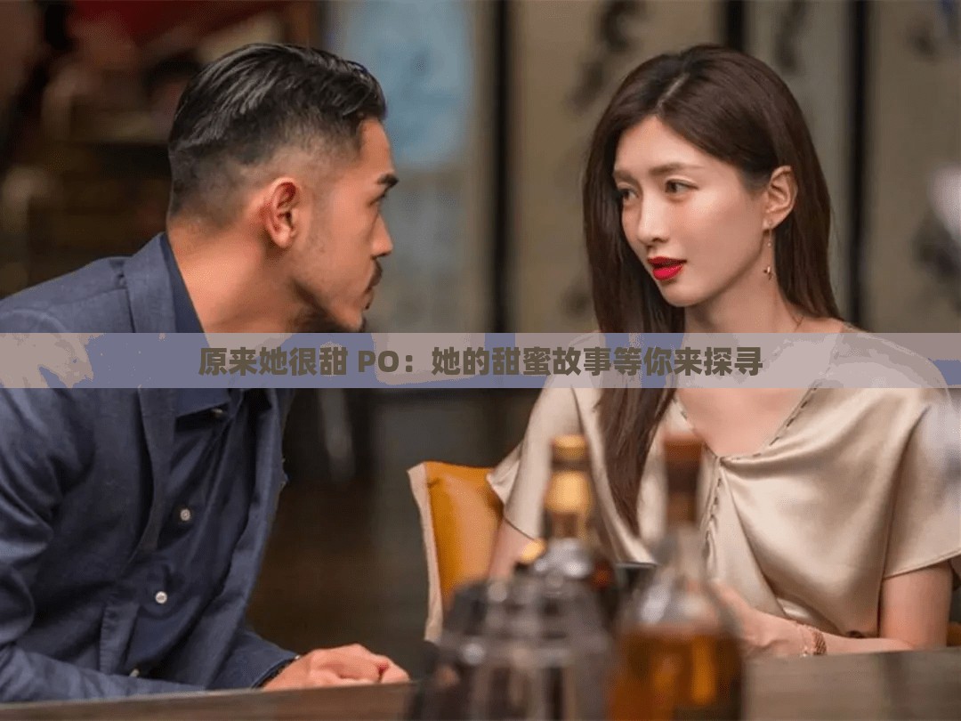 原来她很甜 PO：她的甜蜜故事等你来探寻