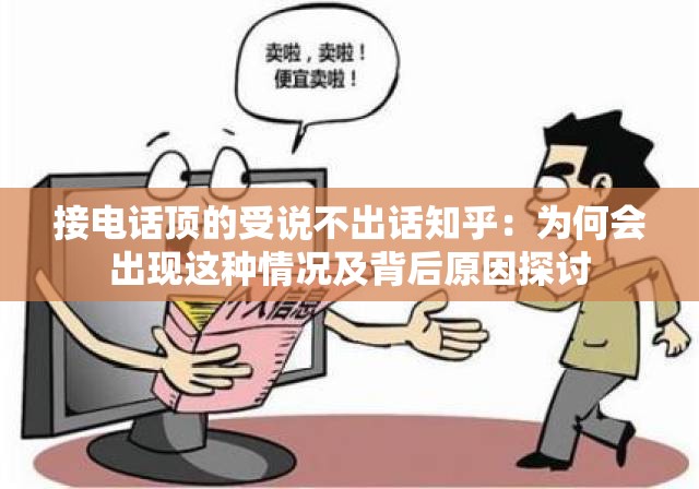 接电话顶的受说不出话知乎：为何会出现这种情况及背后原因探讨