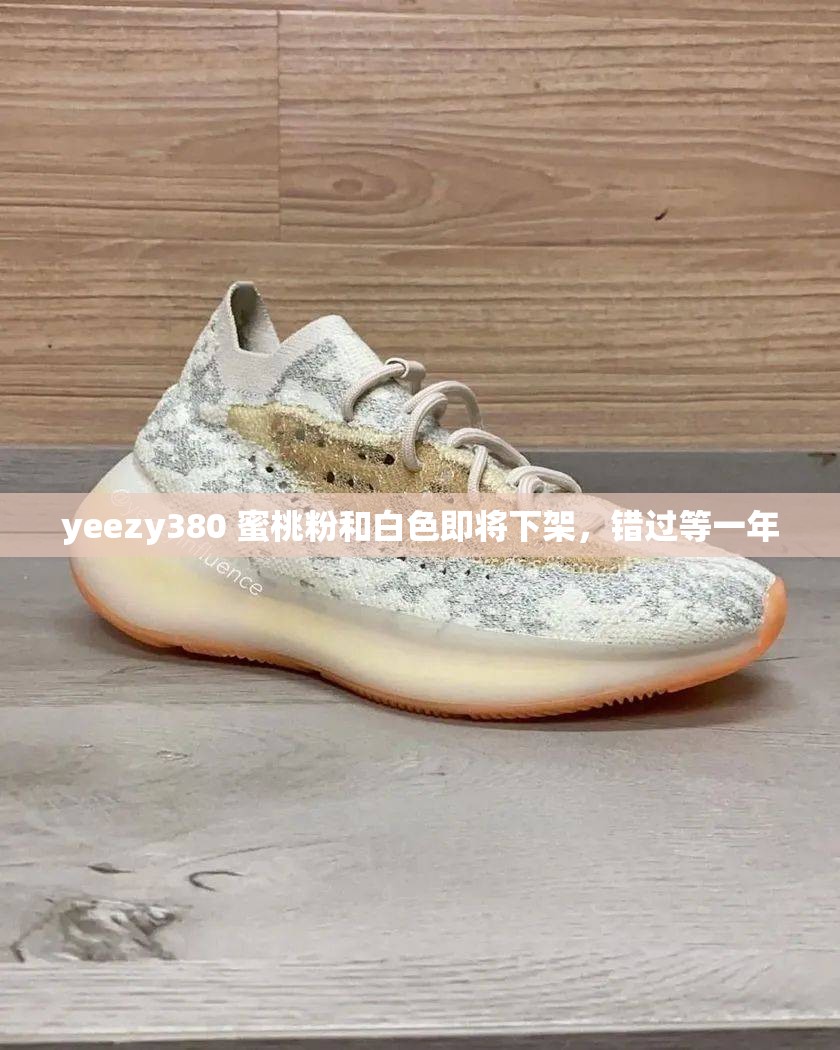 yeezy380 蜜桃粉和白色即将下架，错过等一年