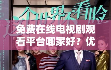 免费在线电视剧观看平台哪家好？优质平台大揭秘