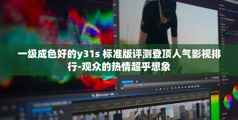 一级成色好的y31s 标准版评测登顶人气影视排行-观众的热情超乎想象