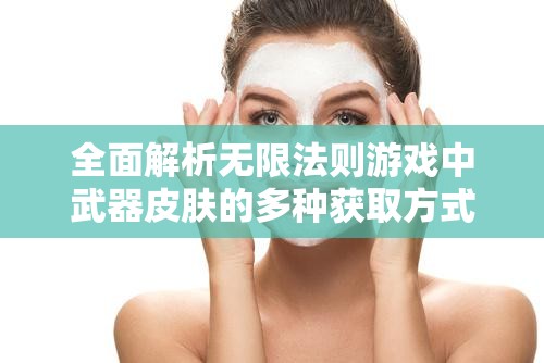 全面解析无限法则游戏中武器皮肤的多种获取方式与途径