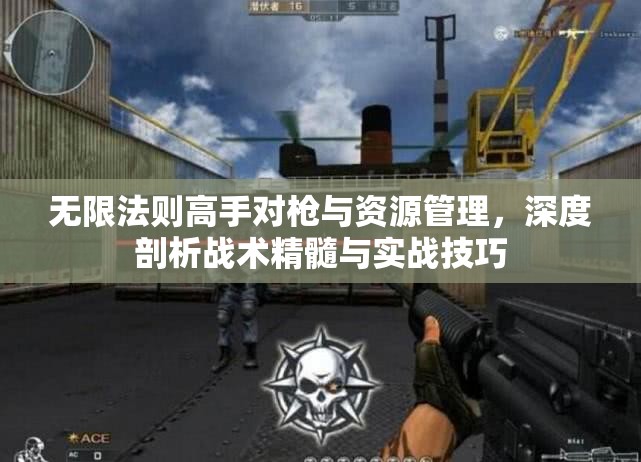 无限法则高手对枪与资源管理，深度剖析战术精髓与实战技巧