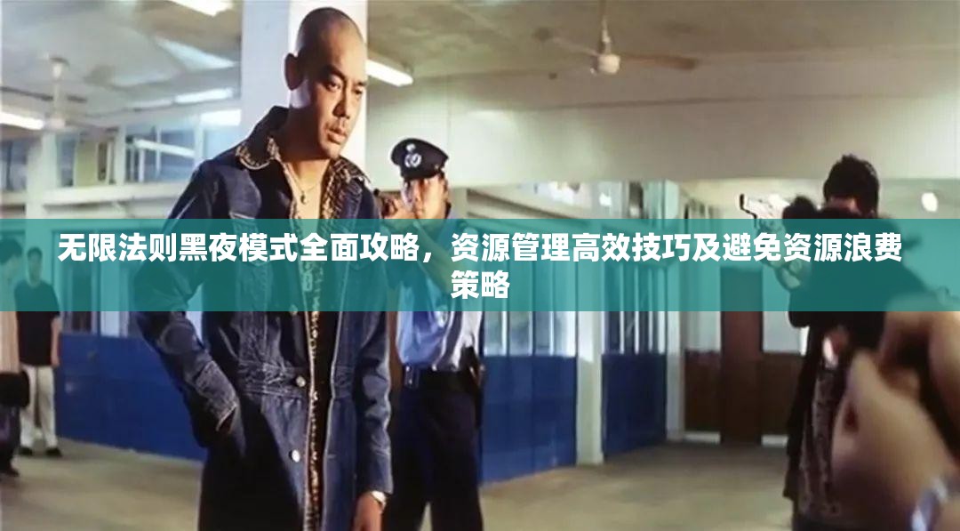 无限法则黑夜模式全面攻略，资源管理高效技巧及避免资源浪费策略