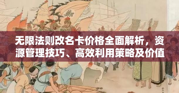 无限法则改名卡价格全面解析，资源管理技巧、高效利用策略及价值最大化指南