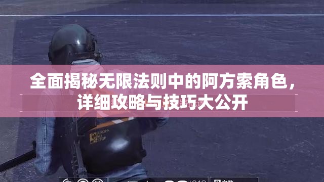 全面揭秘无限法则中的阿方索角色，详细攻略与技巧大公开