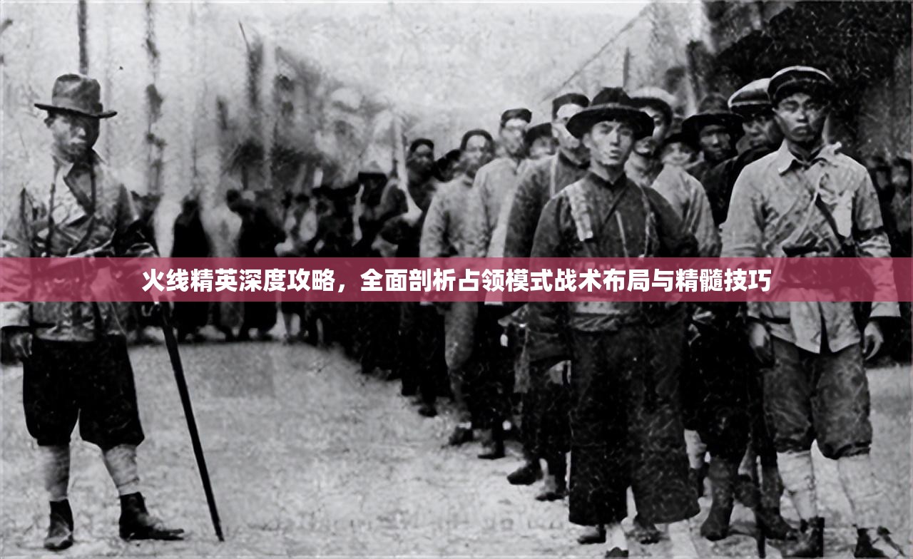 火线精英深度攻略，全面剖析占领模式战术布局与精髓技巧