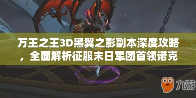 万王之王3D黑翼之影副本深度攻略，全面解析征服末日军团首领诺克斯之战