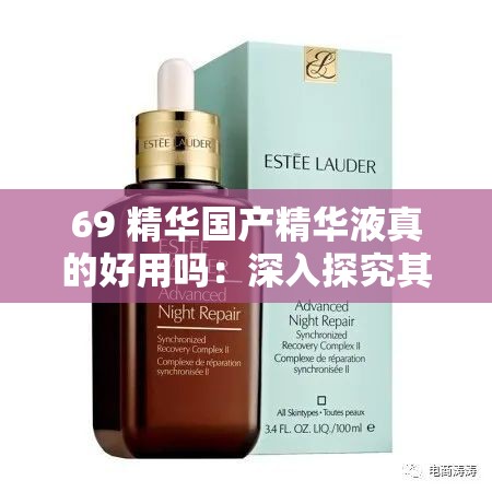 69 精华国产精华液真的好用吗：深入探究其效果与优势