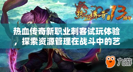 热血传奇新职业刺客试玩体验，探索资源管理在战斗中的艺术