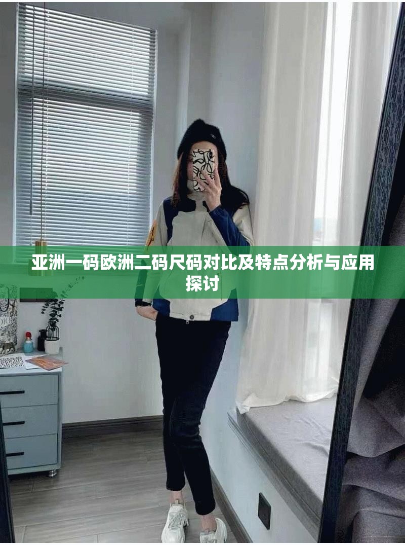 亚洲一码欧洲二码尺码对比及特点分析与应用探讨