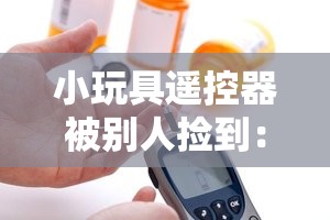 小玩具遥控器被别人捡到：这可怎么办才好呢