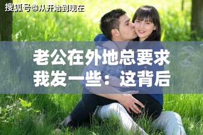 老公在外地总要求我发一些：这背后的情感诉求与困惑