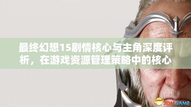 最终幻想15剧情核心与主角深度评析，在游戏资源管理策略中的核心价值与实践应用
