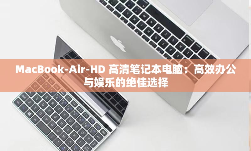 MacBook-Air-HD 高清笔记本电脑：高效办公与娱乐的绝佳选择