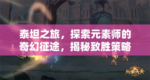 泰坦之旅，探索元素师的奇幻征途，揭秘致胜策略与秘籍