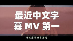 最近中文字幕 MV 第一季：那一抹深情的旋律与文字交织