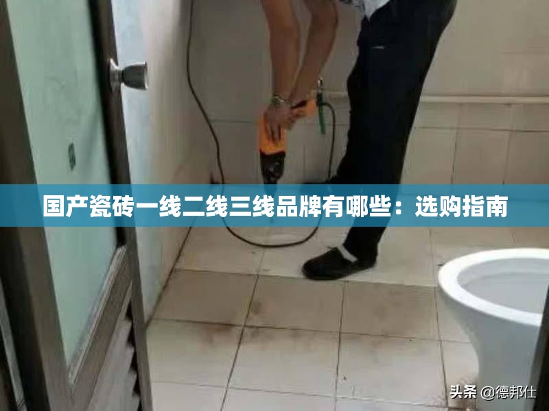 国产瓷砖一线二线三线品牌有哪些：选购指南