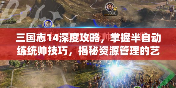 三国志14深度攻略，掌握半自动练统帅技巧，揭秘资源管理的艺术之道