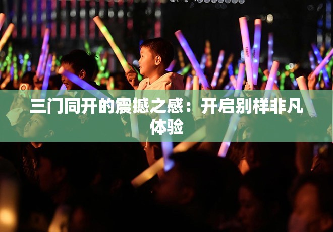 三门同开的震撼之感：开启别样非凡体验