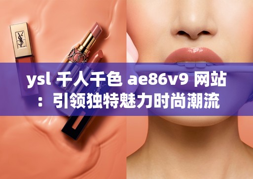 ysl 千人千色 ae86v9 网站：引领独特魅力时尚潮流