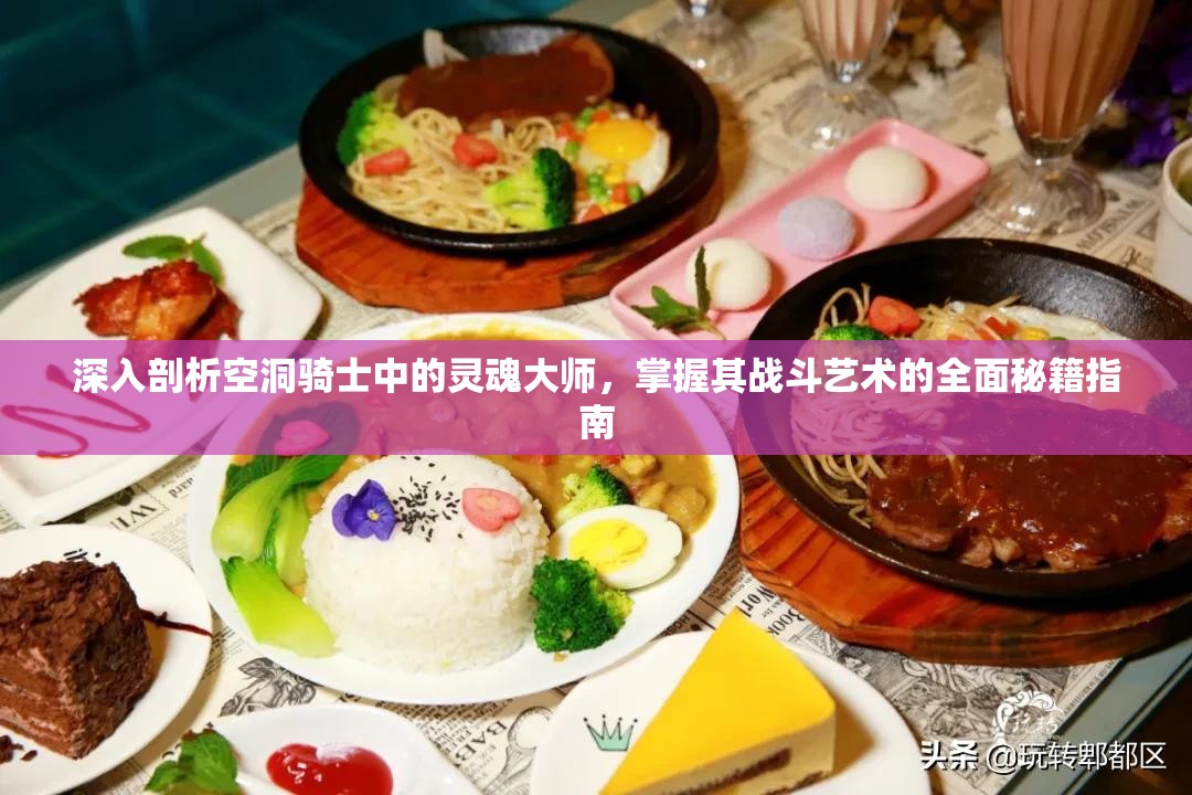 深入剖析空洞骑士中的灵魂大师，掌握其战斗艺术的全面秘籍指南