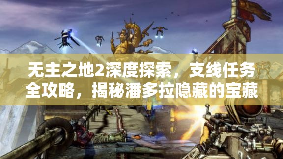 无主之地2深度探索，支线任务全攻略，揭秘潘多拉隐藏的宝藏与秘密
