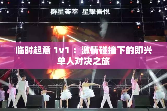 临时起意 1v1 ：激情碰撞下的即兴单人对决之旅