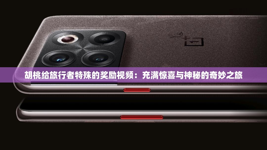胡桃给旅行者特殊的奖励视频：充满惊喜与神秘的奇妙之旅