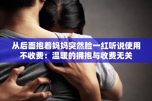从后面抱着妈妈突然脸一红听说使用不收费：温暖的拥抱与收费无关