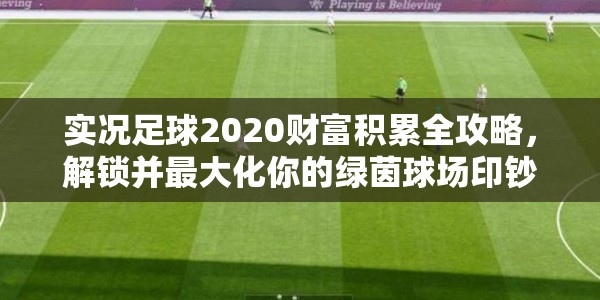 实况足球2020财富积累全攻略，解锁并最大化你的绿茵球场印钞机效益