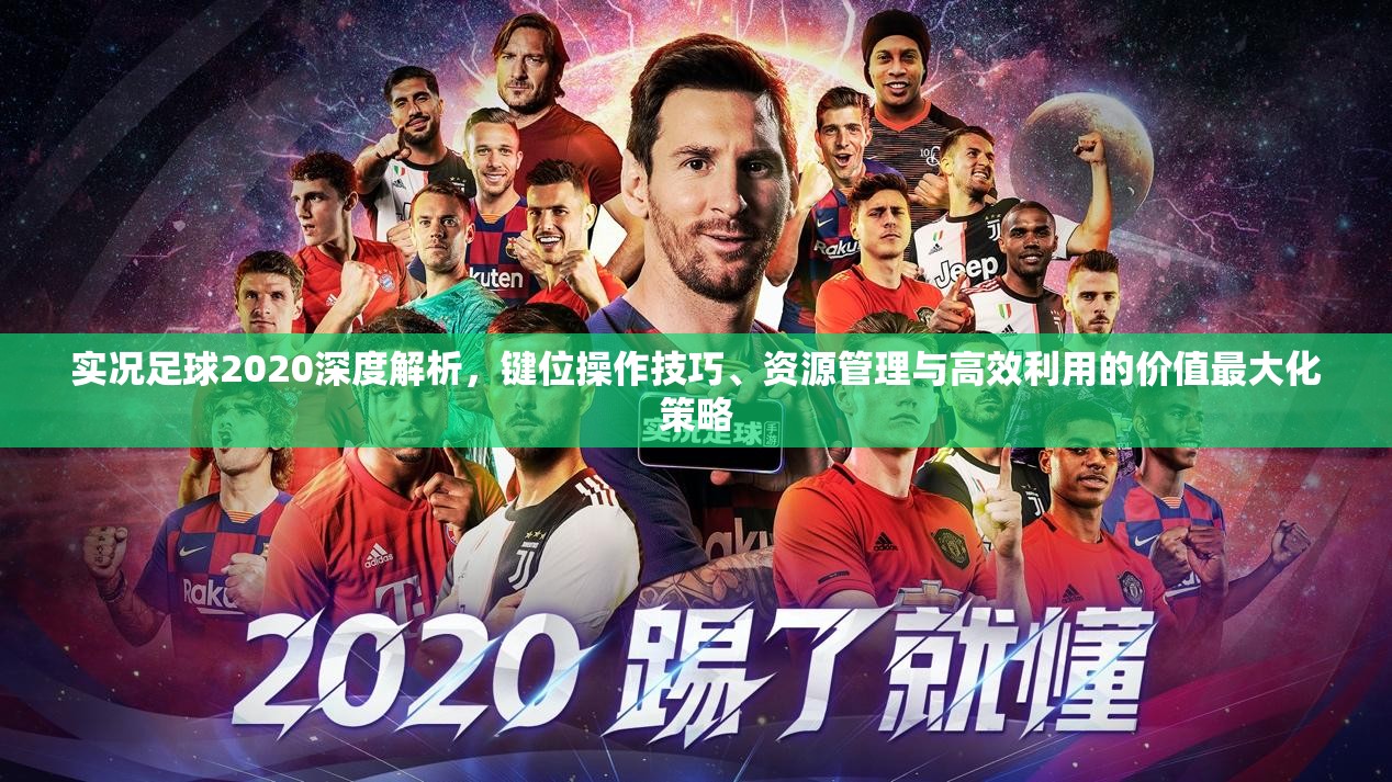 实况足球2020深度解析，键位操作技巧、资源管理与高效利用的价值最大化策略