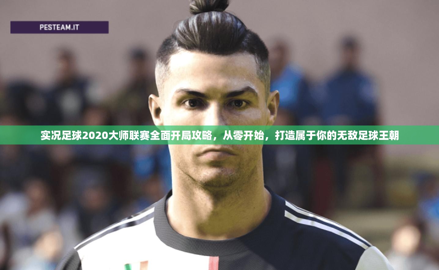 实况足球2020大师联赛全面开局攻略，从零开始，打造属于你的无敌足球王朝