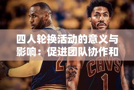 四人轮换活动的意义与影响：促进团队协作和个人成长的关键因素
