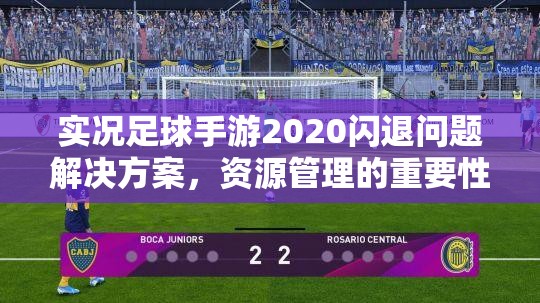 实况足球手游2020闪退问题解决方案，资源管理的重要性及高效实施策略
