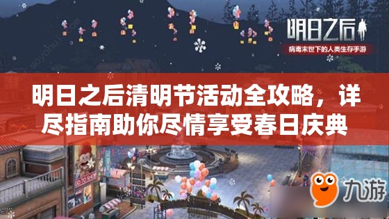 明日之后清明节活动全攻略，详尽指南助你尽情享受春日庆典乐趣