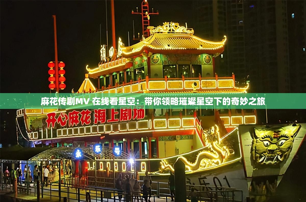 麻花传剧MV 在线看星空：带你领略璀璨星空下的奇妙之旅