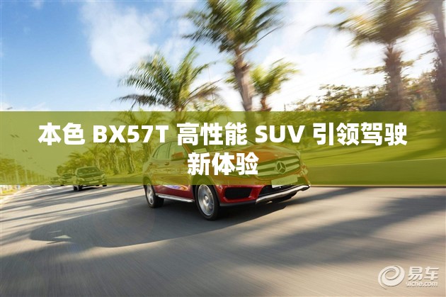 本色 BX57T 高性能 SUV 引领驾驶新体验