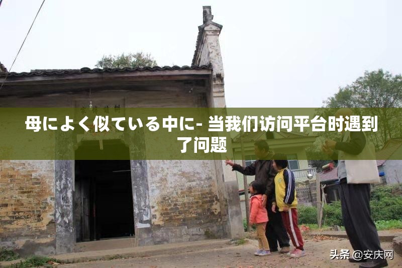 母によく似ている中に- 当我们访问平台时遇到了问题